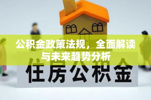 林园公积金政策法规，全面解读与未来趋势分析