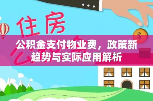 林园公积金支付物业费，政策新趋势与实际应用解析