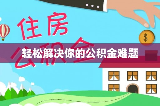 林园轻松解决你的公积金难题
