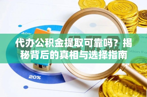 林园代办公积金提取可靠吗？揭秘背后的真相与选择指南