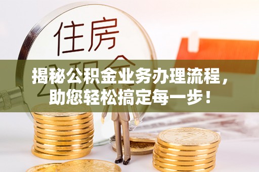 林园揭秘公积金业务办理流程，助您轻松搞定每一步！