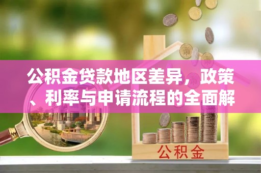林园公积金贷款地区差异，政策、利率与申请流程的全面解析