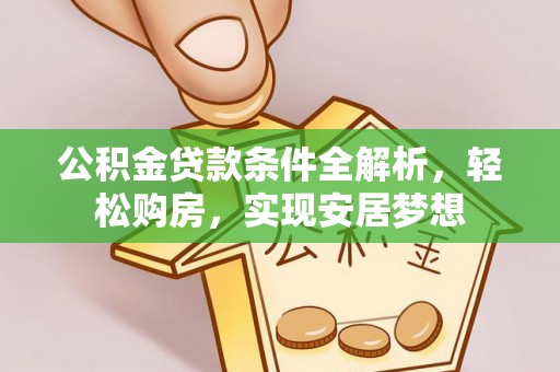 林园公积金贷款条件全解析，轻松购房，实现安居梦想