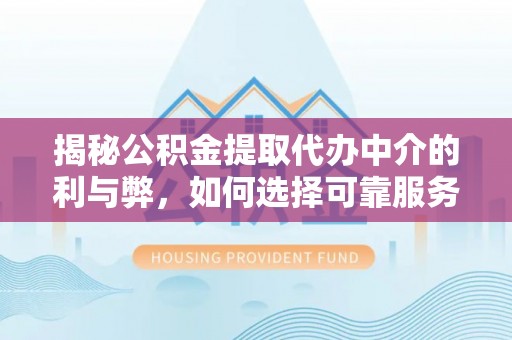 林园揭秘公积金提取代办中介的利与弊，如何选择可靠服务？
