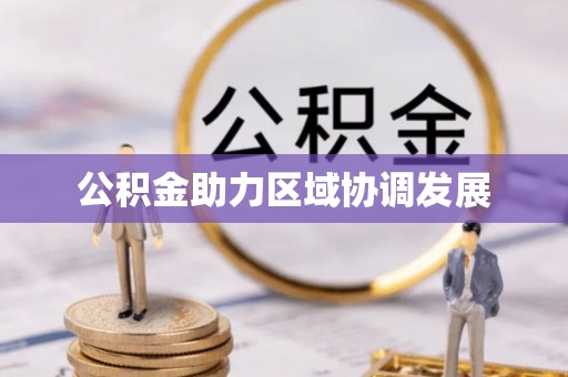 林园公积金助力区域协调发展