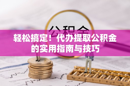 林园轻松搞定！代办提取公积金的实用指南与技巧