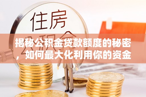 林园揭秘公积金贷款额度的秘密，如何最大化利用你的资金