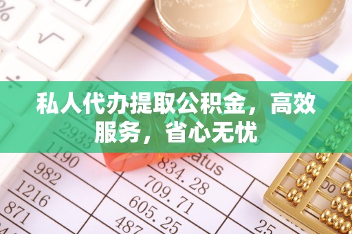 林园私人代办提取公积金，高效服务，省心无忧