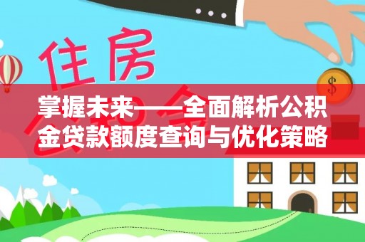 林园掌握未来——全面解析公积金贷款额度查询与优化策略