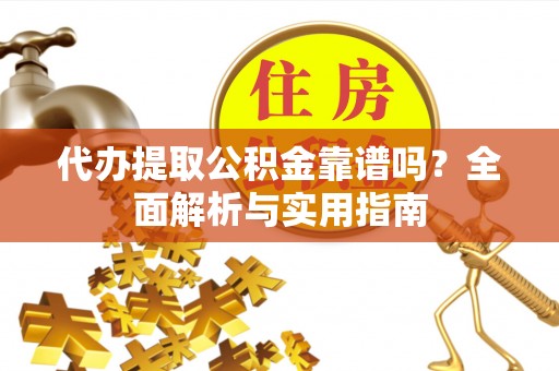 林园代办提取公积金靠谱吗？全面解析与实用指南