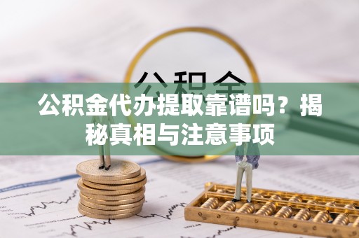 林园公积金代办提取靠谱吗？揭秘真相与注意事项