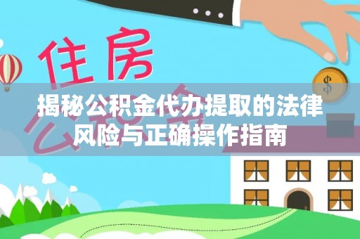 林园揭秘公积金代办提取的法律风险与正确操作指南