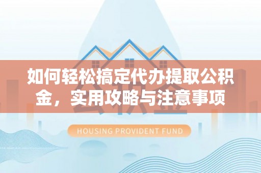 林园如何轻松搞定代办提取公积金，实用攻略与注意事项