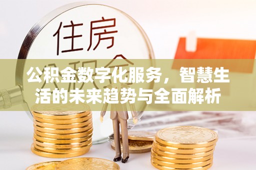 林园公积金数字化服务，智慧生活的未来趋势与全面解析