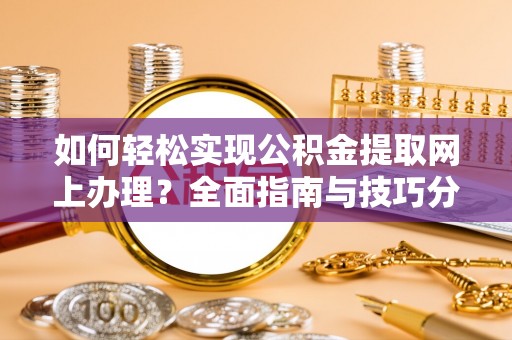 林园如何轻松实现公积金提取网上办理？全面指南与技巧分享