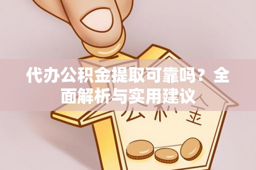 林园代办公积金提取可靠吗？全面解析与实用建议