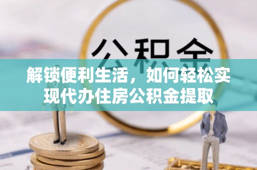 林园解锁便利生活，如何轻松实现代办住房公积金提取