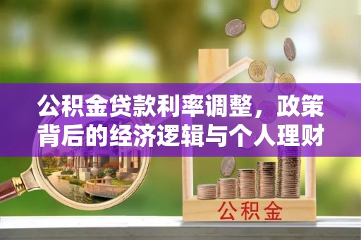 林园公积金贷款利率调整，政策背后的经济逻辑与个人理财策略