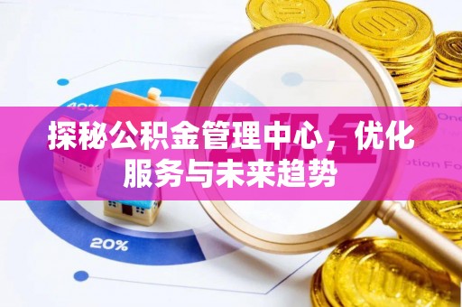 林园探秘公积金管理中心，优化服务与未来趋势