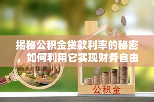 林园揭秘公积金贷款利率的秘密，如何利用它实现财务自由？