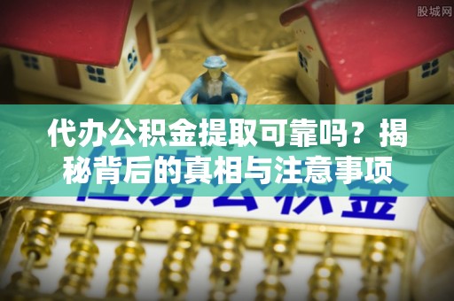 林园代办公积金提取可靠吗？揭秘背后的真相与注意事项