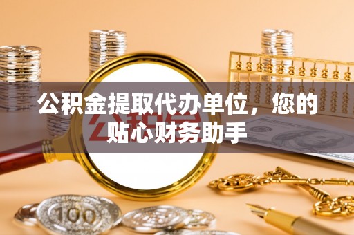 林园公积金提取代办单位，您的贴心财务助手