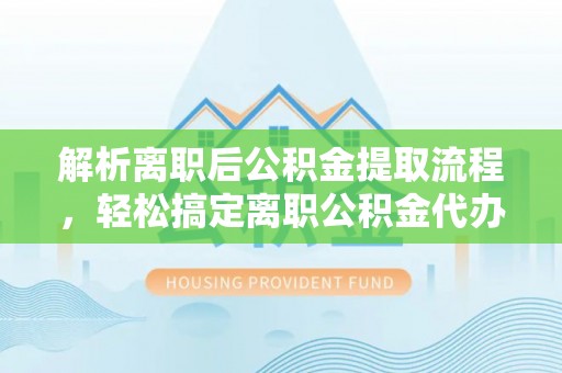 林园解析离职后公积金提取流程，轻松搞定离职公积金代办提取手续