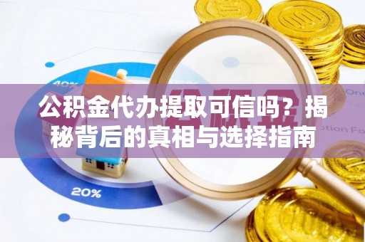林园公积金代办提取可信吗？揭秘背后的真相与选择指南