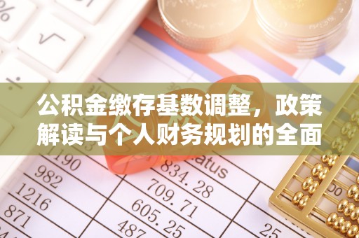 林园公积金缴存基数调整，政策解读与个人财务规划的全面分析