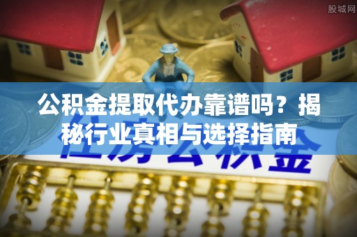 林园公积金提取代办靠谱吗？揭秘行业真相与选择指南