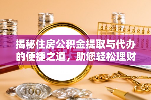 林园揭秘住房公积金提取与代办的便捷之道，助您轻松理财