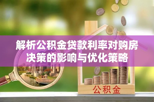 林园解析公积金贷款利率对购房决策的影响与优化策略