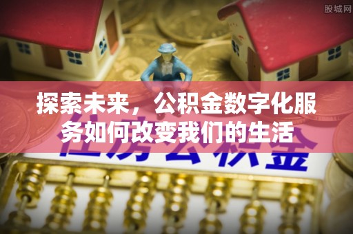 林园探索未来，公积金数字化服务如何改变我们的生活