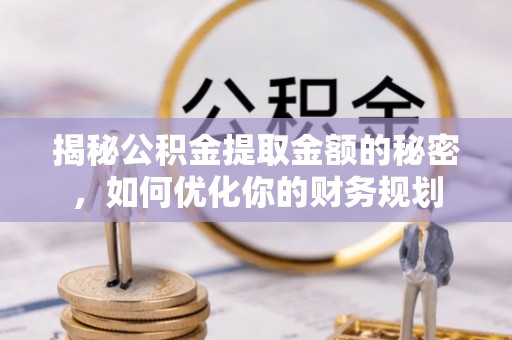 林园揭秘公积金提取金额的秘密，如何优化你的财务规划