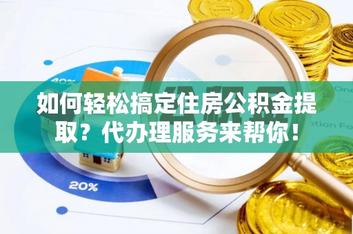林园如何轻松搞定住房公积金提取？代办理服务来帮你！