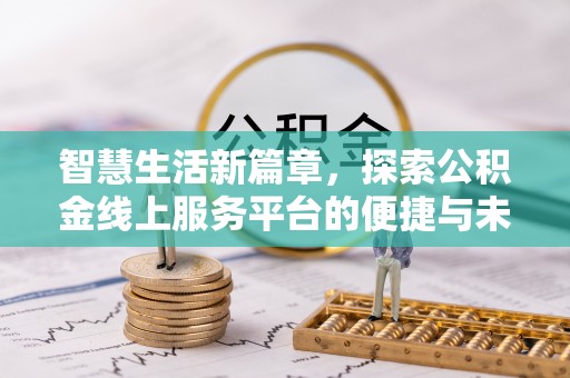 林园智慧生活新篇章，探索公积金线上服务平台的便捷与未来