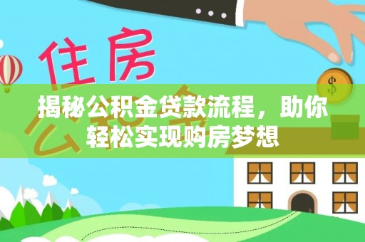 林园揭秘公积金贷款流程，助你轻松实现购房梦想