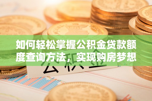 林园如何轻松掌握公积金贷款额度查询方法，实现购房梦想？