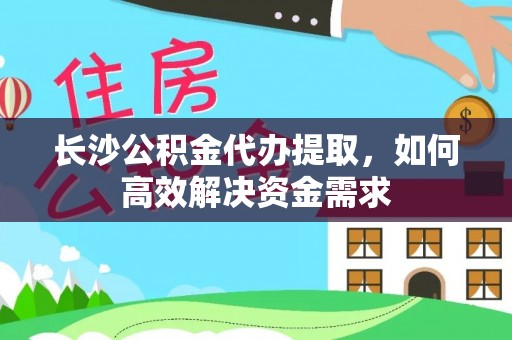 林园长沙公积金代办提取，如何高效解决资金需求