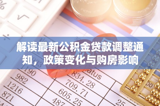 林园解读最新公积金贷款调整通知，政策变化与购房影响