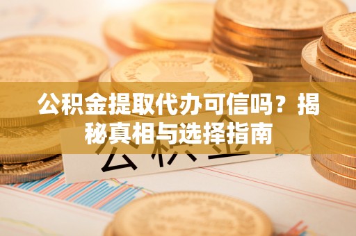林园公积金提取代办可信吗？揭秘真相与选择指南