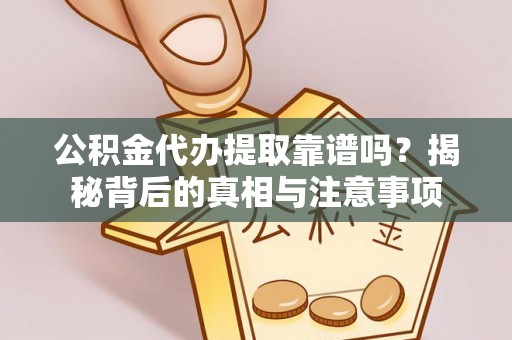 林园公积金代办提取靠谱吗？揭秘背后的真相与注意事项