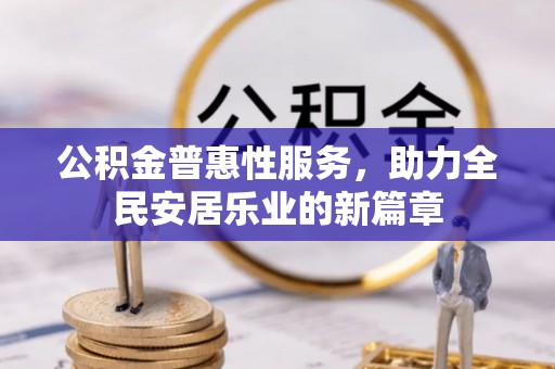 林园公积金普惠性服务，助力全民安居乐业的新篇章