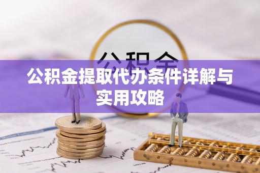 林园公积金提取代办条件详解与实用攻略