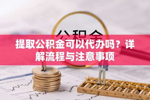 林园提取公积金可以代办吗？详解流程与注意事项