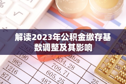林园解读2023年公积金缴存基数调整及其影响