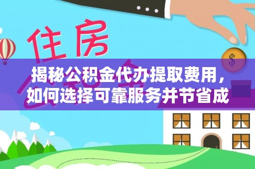 林园揭秘公积金代办提取费用，如何选择可靠服务并节省成本