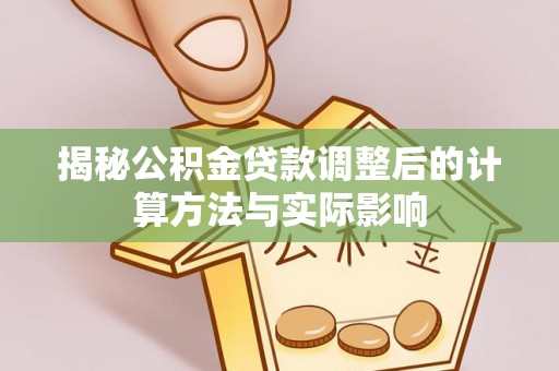 林园揭秘公积金贷款调整后的计算方法与实际影响