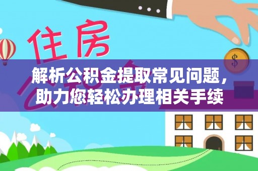 林园解析公积金提取常见问题，助力您轻松办理相关手续