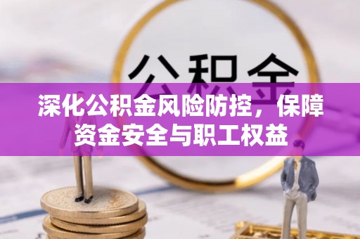 林园深化公积金风险防控，保障资金安全与职工权益